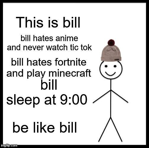 try to be like him | This is bill; bill hates anime and never watch tic tok; bill hates fortnite and play minecraft; bill sleep at 9:00; be like bill | image tagged in memes,be like bill | made w/ Imgflip meme maker