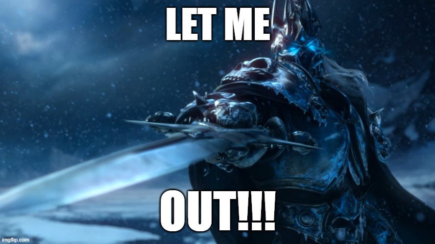 lich king | LET ME; OUT!!! | image tagged in lich king | made w/ Imgflip meme maker