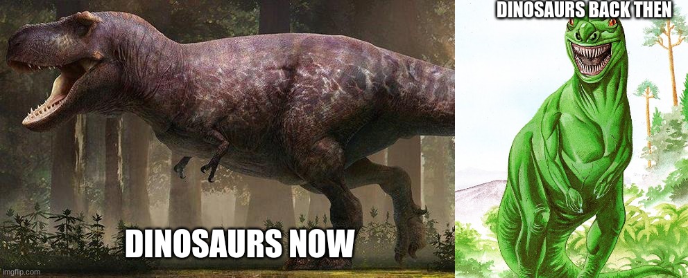 dinosaurs be like: | DINOSAURS BACK THEN; DINOSAURS NOW | image tagged in dinosaurs | made w/ Imgflip meme maker