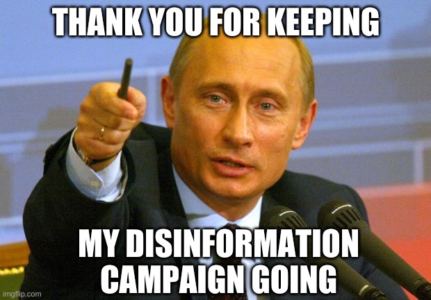 Good Guy Putin Meme | THANK YOU FOR KEEPING MY DISINFORMATION CAMPAIGN GOING | image tagged in memes,good guy putin | made w/ Imgflip meme maker