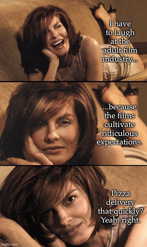 Unattainable Expectations | I have to laugh at the adult film industry... ...because the films cultivate ridiculous expectations. Pizza delivery that quickly?
Yeah, right. | image tagged in td1437,pizza delivery,adult humor | made w/ Imgflip meme maker