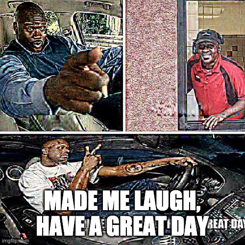 Understandable, have a great day | MADE ME LAUGH, HAVE A GREAT DAY | image tagged in understandable have a great day | made w/ Imgflip meme maker