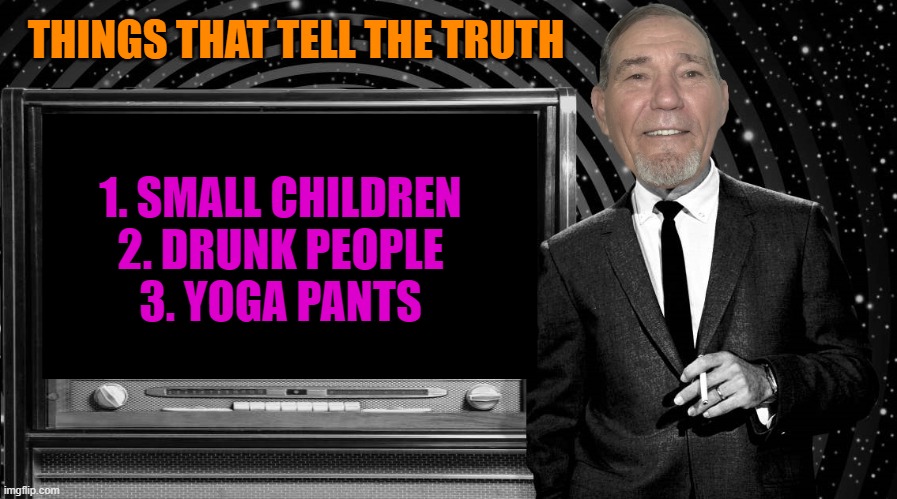 THINGS THAT TELL THE TRUTH; 1. SMALL CHILDREN
2. DRUNK PEOPLE
3. YOGA PANTS | image tagged in the kewlew zone | made w/ Imgflip meme maker
