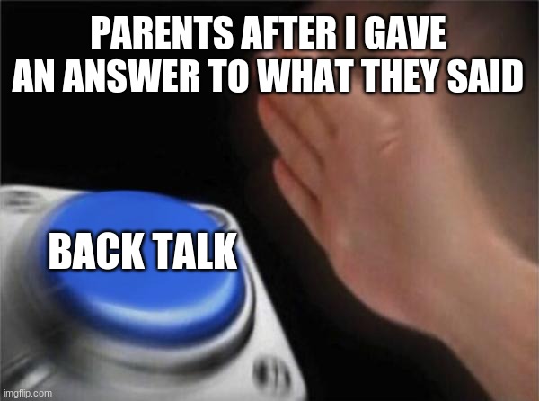 DISRESPECT! | PARENTS AFTER I GAVE AN ANSWER TO WHAT THEY SAID; BACK TALK | image tagged in memes,blank nut button | made w/ Imgflip meme maker