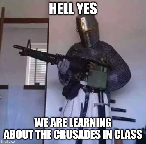 wow. | HELL YES; WE ARE LEARNING ABOUT THE CRUSADES IN CLASS | image tagged in memes,funny,crusader,hell yeah | made w/ Imgflip meme maker