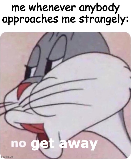 stay. | me whenever anybody approaches me strangely:; get away | image tagged in bugs bunny no | made w/ Imgflip meme maker