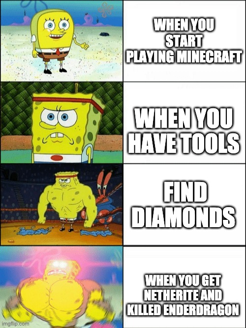 This is a fact | WHEN YOU START PLAYING MINECRAFT; WHEN YOU HAVE TOOLS; FIND DIAMONDS; WHEN YOU GET NETHERITE AND KILLED ENDERDRAGON | image tagged in increasingly buff spongebob,memes,funny memes,funny,dank memes | made w/ Imgflip meme maker