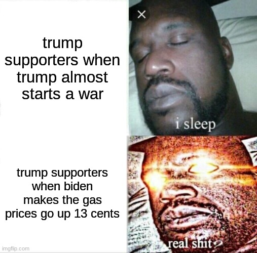 Sleeping Shaq | trump supporters when trump almost starts a war; trump supporters when biden makes the gas prices go up 13 cents | image tagged in memes,sleeping shaq,politics,democrats | made w/ Imgflip meme maker
