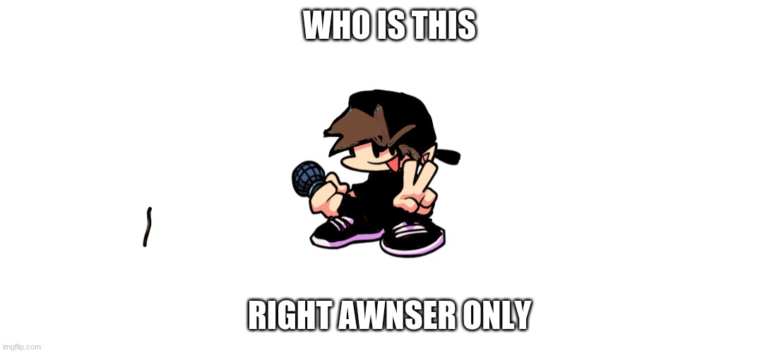 WHO IS THIS; RIGHT AWNSER ONLY | made w/ Imgflip meme maker