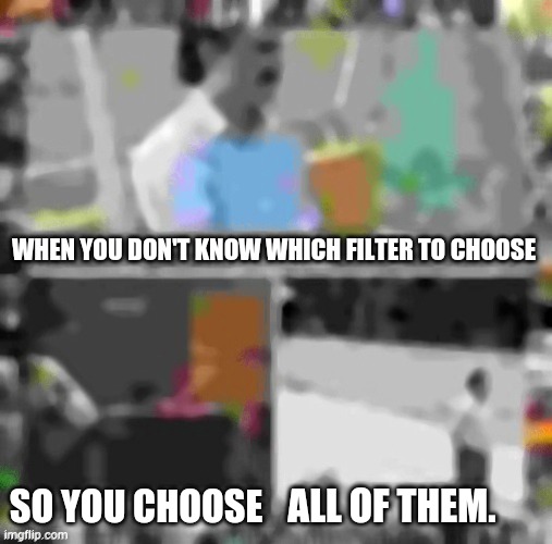 WHEN YOU DON'T KNOW WHICH FILTER TO CHOOSE; SO YOU CHOOSE; ALL OF THEM. | made w/ Imgflip meme maker