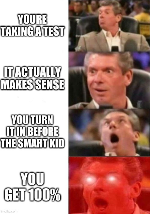Mr. McMahon reaction | YOURE TAKING A TEST; IT ACTUALLY MAKES SENSE; YOU TURN IT IN BEFORE THE SMART KID; YOU GET 100% | image tagged in mr mcmahon reaction | made w/ Imgflip meme maker