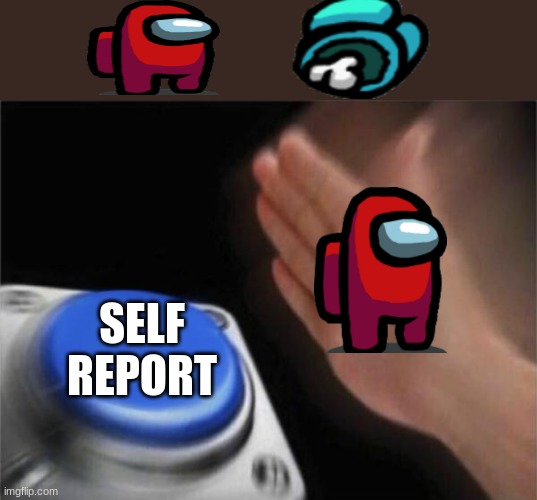 Blank Nut Button Meme | SELF REPORT | image tagged in memes,blank nut button | made w/ Imgflip meme maker