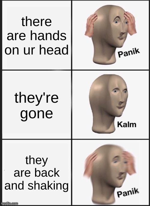 Panik Kalm Panik | there are hands on ur head; they're gone; they are back and shaking | image tagged in memes,panik kalm panik | made w/ Imgflip meme maker