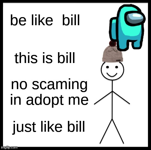 Be Like Bill | be like  bill; this is bill; no scaming in adopt me; just like bill | image tagged in memes,be like bill | made w/ Imgflip meme maker