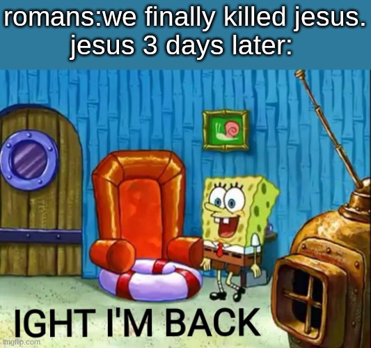 kinda unfunny but idc | romans:we finally killed jesus.
jesus 3 days later: | image tagged in ight im back | made w/ Imgflip meme maker