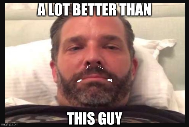 Trump Jr | A LOT BETTER THAN THIS GUY | image tagged in trump jr | made w/ Imgflip meme maker