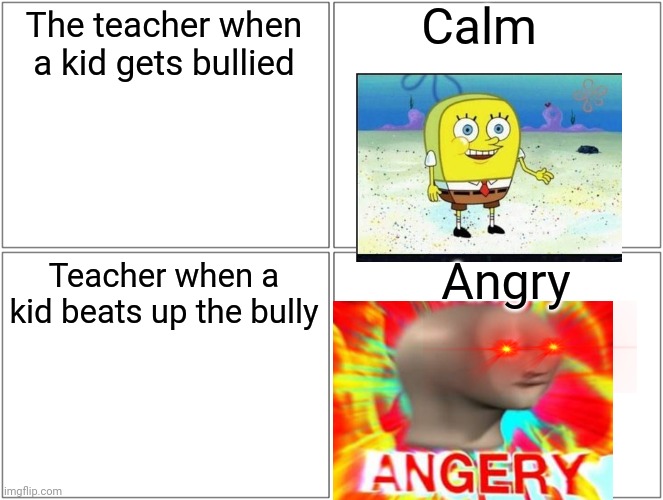 The teacher is a fu??ing wh?re | Calm; The teacher when a kid gets bullied; Angry; Teacher when a kid beats up the bully | image tagged in memes,blank comic panel 2x2 | made w/ Imgflip meme maker