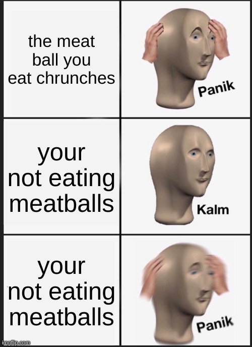 Panik Kalm Panik | the meat ball you eat chrunches; your not eating meatballs; your not eating meatballs | image tagged in memes,panik kalm panik | made w/ Imgflip meme maker