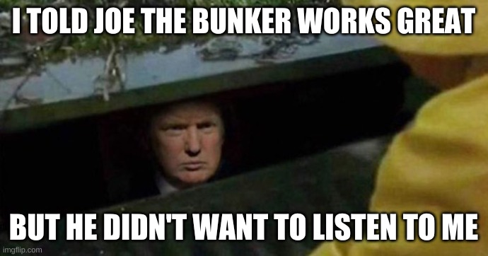 Bunker Trump | I TOLD JOE THE BUNKER WORKS GREAT BUT HE DIDN'T WANT TO LISTEN TO ME | image tagged in bunker trump | made w/ Imgflip meme maker