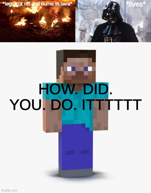 only the greatest of people understand this | *lives*; *legs cut off and burns in lava*; HOW. DID. YOU. DO. ITTTTTT | image tagged in burning anakin,star wars,minecraft,memes,yelling,memories | made w/ Imgflip meme maker