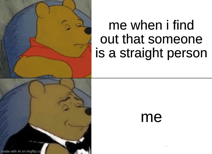 Doofinsmirtz evil incorporated | me when i find out that someone is a straight person; me | image tagged in memes,tuxedo winnie the pooh | made w/ Imgflip meme maker
