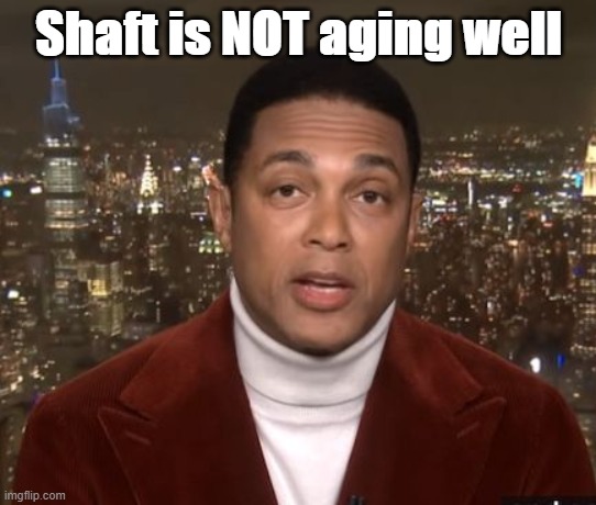 Shaft is NOT aging well | image tagged in don lemon,shaft,cnn | made w/ Imgflip meme maker