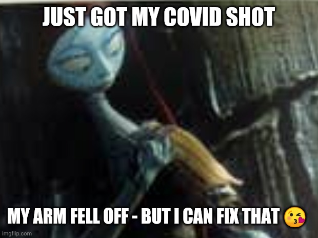 Covid Vaccine | JUST GOT MY COVID SHOT; MY ARM FELL OFF - BUT I CAN FIX THAT 😘 | image tagged in nightmare before christmas,covid 19,funny memes,vaccines,sally,side effects | made w/ Imgflip meme maker