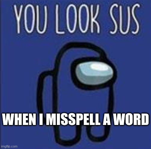 you look sus | WHEN I MISSPELL A WORD | image tagged in you look sus,among us shhhhhh | made w/ Imgflip meme maker