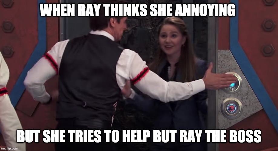 Ray the boss here | WHEN RAY THINKS SHE ANNOYING; BUT SHE TRIES TO HELP BUT RAY THE BOSS | image tagged in funny memes,like a boss,come on | made w/ Imgflip meme maker