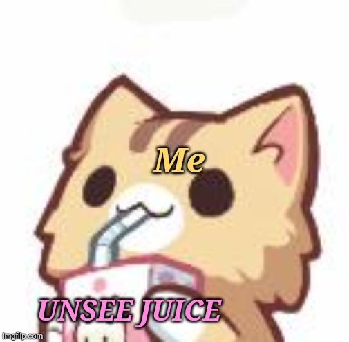 Unsee Juice kitty | Me UNSEE JUICE | image tagged in unsee juice kitty | made w/ Imgflip meme maker