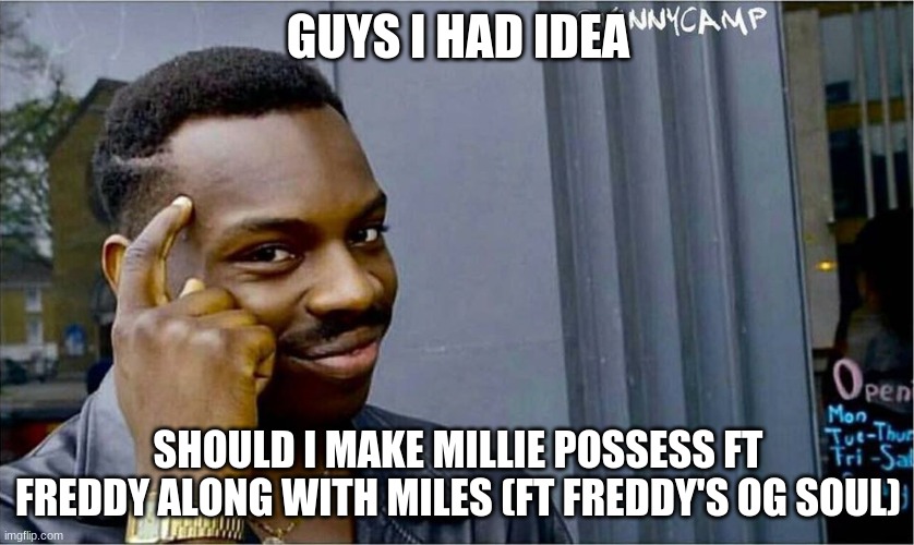 Good idea bad idea | GUYS I HAD IDEA; SHOULD I MAKE MILLIE POSSESS FT FREDDY ALONG WITH MILES (FT FREDDY'S OG SOUL) | image tagged in good idea bad idea | made w/ Imgflip meme maker