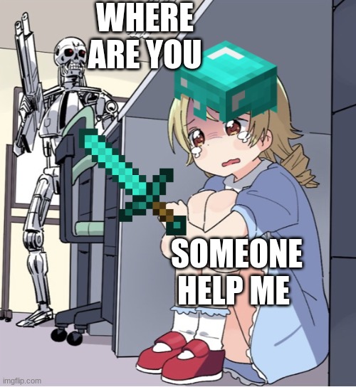 Anime Girl Hiding from Terminator | WHERE ARE YOU; SOMEONE HELP ME | image tagged in anime girl hiding from terminator | made w/ Imgflip meme maker