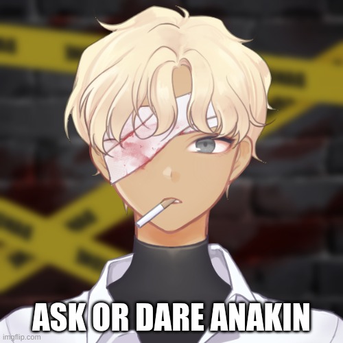 Ask or dare Anakin! | ASK OR DARE ANAKIN | image tagged in oc | made w/ Imgflip meme maker