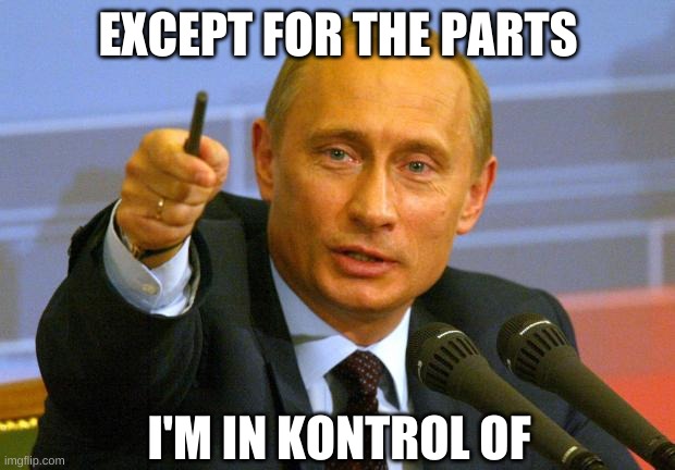 Good Guy Putin Meme | EXCEPT FOR THE PARTS I'M IN KONTROL OF | image tagged in memes,good guy putin | made w/ Imgflip meme maker