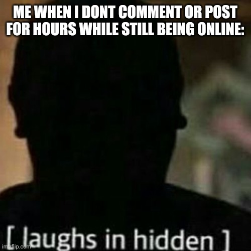 I d o t h a t a l o t | ME WHEN I DONT COMMENT OR POST FOR HOURS WHILE STILL BEING ONLINE: | image tagged in laughs in hidden | made w/ Imgflip meme maker