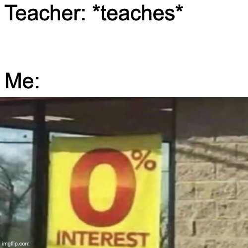 Me in class | Teacher: *teaches*; Me: | image tagged in school | made w/ Imgflip meme maker