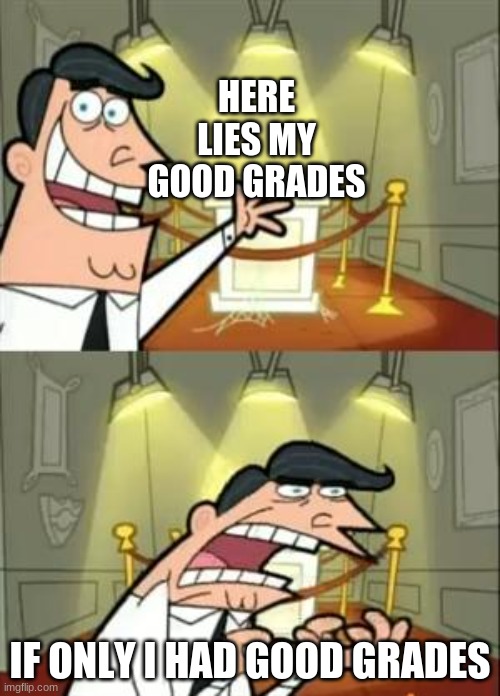Someone's grades | HERE LIES MY GOOD GRADES; IF ONLY I HAD GOOD GRADES | image tagged in memes,this is where i'd put my trophy if i had one,grades | made w/ Imgflip meme maker