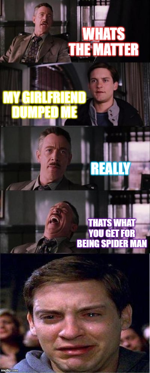 Peter Parker Cry Meme | WHATS THE MATTER; MY GIRLFRIEND DUMPED ME; REALLY; THATS WHAT YOU GET FOR BEING SPIDER MAN | image tagged in memes,peter parker cry | made w/ Imgflip meme maker