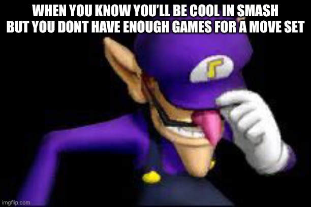 Wah ;-; | WHEN YOU KNOW YOU’LL BE COOL IN SMASH BUT YOU DONT HAVE ENOUGH GAMES FOR A MOVE SET | image tagged in waluigi sad | made w/ Imgflip meme maker