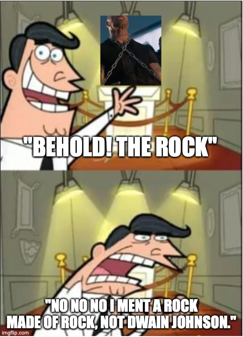 BEHOLD DWAIN JOHNSON | "BEHOLD! THE ROCK"; "NO NO NO I MENT A ROCK MADE OF ROCK, NOT DWAIN JOHNSON." | image tagged in the rock,this is where i'd put my trophy if i had one,memes,good memes,funny memes,best memes | made w/ Imgflip meme maker