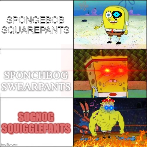 What Sponge? Oh, you mean SogNog SquigglePants. | SPONGEBOB SQUAREPANTS; SPONCHBOG SWEARPANTS; SOGNOG SQUIGGLEPANTS | image tagged in spongebob strong | made w/ Imgflip meme maker