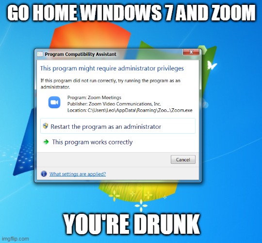 Go home Windows 7 and zoom you're drunk | GO HOME WINDOWS 7 AND ZOOM; YOU'RE DRUNK | image tagged in windows 7,zoom,error,windows admin | made w/ Imgflip meme maker