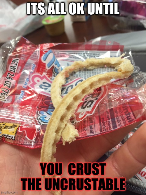 my bad boi | ITS ALL OK UNTIL; YOU  CRUST THE UNCRUSTABLE | image tagged in memes,bad boy | made w/ Imgflip meme maker