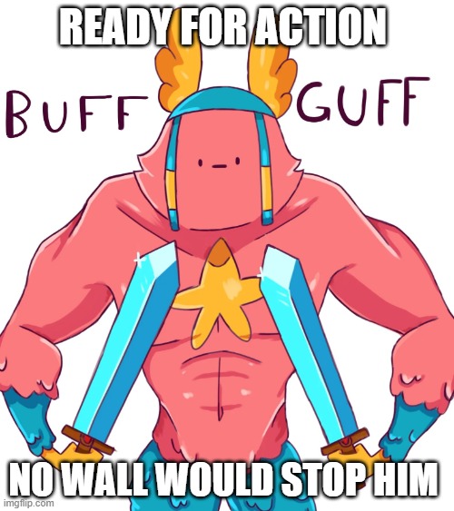 BUFF GUFF | READY FOR ACTION; NO WALL WOULD STOP HIM | image tagged in buff guff,destruction 100 | made w/ Imgflip meme maker