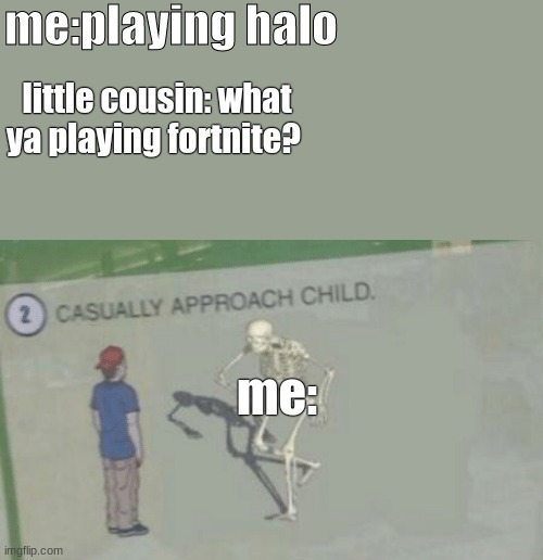 Casually Approach Child | me:playing halo; little cousin: what ya playing fortnite? me: | image tagged in casually approach child | made w/ Imgflip meme maker