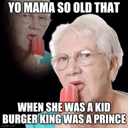 Old Lady Licking Popsicle | YO MAMA SO OLD THAT; WHEN SHE WAS A KID BURGER KING WAS A PRINCE | image tagged in old lady licking popsicle | made w/ Imgflip meme maker