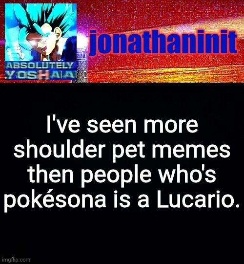 True | I've seen more shoulder pet memes then people who's pokésona is a Lucario. | image tagged in jonathaninit is absolutely yoshaa | made w/ Imgflip meme maker