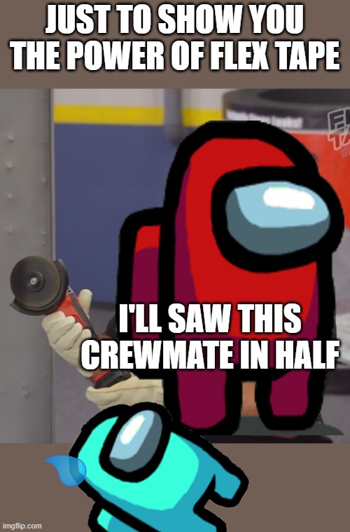 JUST TO SHOW YOU THE POWER OF FLEX TAPE; I'LL SAW THIS CREWMATE IN HALF | image tagged in phil swift flex tape | made w/ Imgflip meme maker