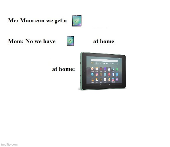 Mom can we get a Android tablet? No, we have that at home. Android tablet at home: Fire Tablet | image tagged in mom can we get x | made w/ Imgflip meme maker