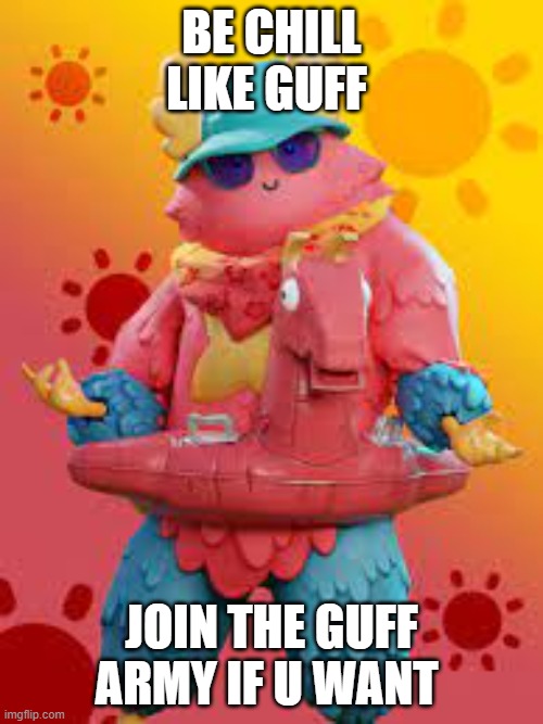 BE CHILL LIKE GUFF; JOIN THE GUFF ARMY IF U WANT | image tagged in chill,joins the battle | made w/ Imgflip meme maker
